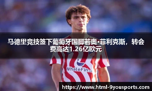 马德里竞技签下葡萄牙国脚若奥·菲利克斯，转会费高达1.26亿欧元