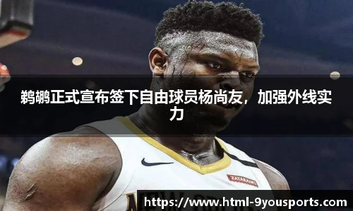 鹈鹕正式宣布签下自由球员杨尚友，加强外线实力