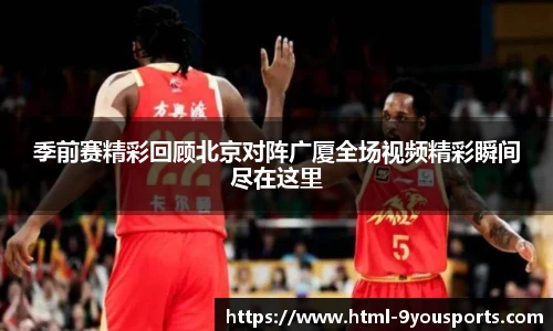 季前赛精彩回顾北京对阵广厦全场视频精彩瞬间尽在这里