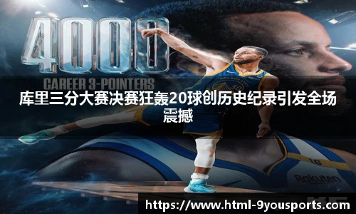 库里三分大赛决赛狂轰20球创历史纪录引发全场震撼